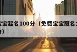 免费宝宝起名100分（免费宝宝取名大全测试打分）