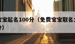 免费宝宝起名100分（免费宝宝取名大全测试打分）