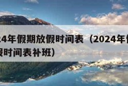 2024年假期放假时间表（2024年假期放假时间表补班）