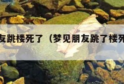 梦见朋友跳楼死了（梦见朋友跳了楼死了预示）