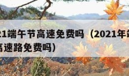 2021端午节高速免费吗（2021年端午节高速路免费吗）