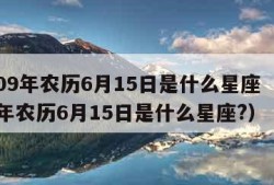 2009年农历6月15日是什么星座（2009年农历6月15日是什么星座?）