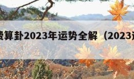 免费算卦2023年运势全解（2023运气）