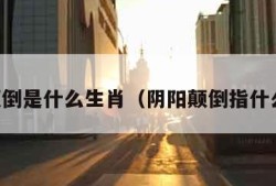 阴阳颠倒是什么生肖（阴阳颠倒指什么数字）