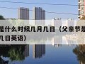 父亲节是什么时候几月几日（父亲节是什么时候几月几日英语）