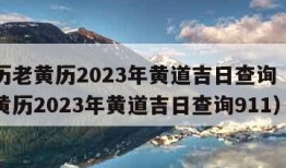 万年历老黄历2023年黄道吉日查询（万年历老黄历2023年黄道吉日查询911）