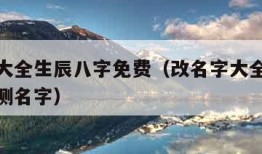 改名字大全生辰八字免费（改名字大全生辰八字免费测名字）