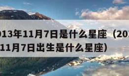 2013年11月7日是什么星座（2013年11月7日出生是什么星座）