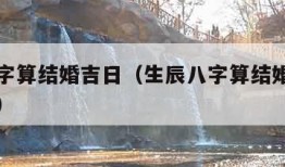 生辰八字算结婚吉日（生辰八字算结婚吉日免费测试）