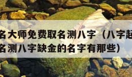 八字起名大师免费取名测八字（八字起名大师免费取名测八字缺金的名字有那些）