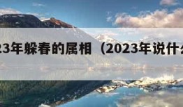 2023年躲春的属相（2023年说什么属相）