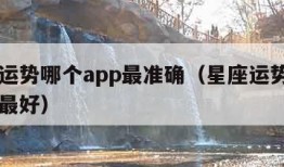 星座运势哪个app最准确（星座运势app哪个最好）