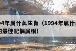 1994年属什么生肖（1994年属什么生肖的最佳配偶属相）