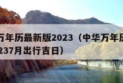 中华万年历最新版2023（中华万年历最新版20237月出行吉日）