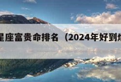 十二星座富贵命排名（2024年好到爆的星座）