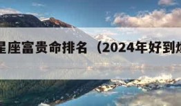 十二星座富贵命排名（2024年好到爆的星座）