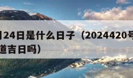 4月24日是什么日子（2024420号是黄道吉日吗）