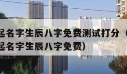 宝宝起名字生辰八字免费测试打分（2021宝宝起名字生辰八字免费）