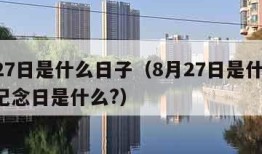 8月27日是什么日子（8月27日是什么日子?纪念日是什么?）