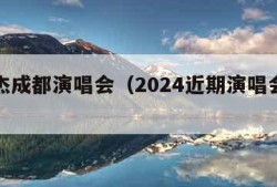 林俊杰成都演唱会（2024近期演唱会一览表）