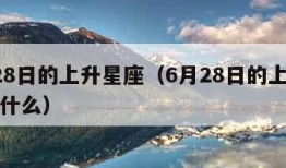 6月28日的上升星座（6月28日的上升星座是什么）