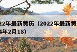 2022年最新黄历（2022年最新黄历2024年2月18）