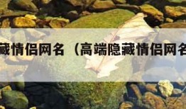 高端隐藏情侣网名（高端隐藏情侣网名隐藏情侣名）