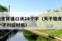 天干地支背诵口诀24个字（天干地支背诵口诀24个字对应时辰）