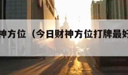 今日财神方位（今日财神方位打牌最好的方位）