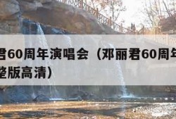 邓丽君60周年演唱会（邓丽君60周年演唱会完整版高清）