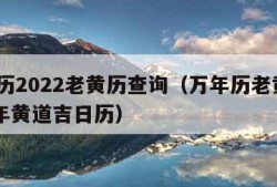 万年历2022老黄历查询（万年历老黄历2021年黄道吉日历）