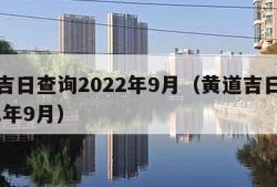 黄道吉日查询2022年9月（黄道吉日日历2021年9月）