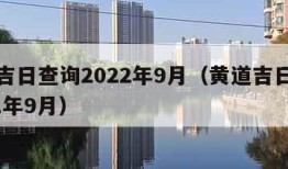 黄道吉日查询2022年9月（黄道吉日日历2021年9月）