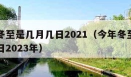 今年冬至是几月几日2021（今年冬至是几月几日2023年）