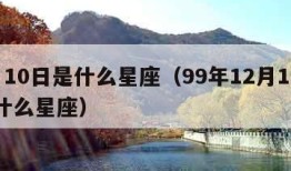 2月10日是什么星座（99年12月10日是什么星座）