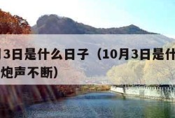 10月3日是什么日子（10月3日是什么日子鞭炮声不断）