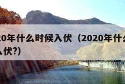 2020年什么时候入伏（2020年什么时候入伏?）