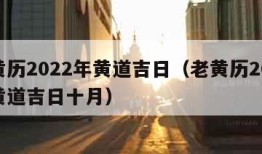 老黄历2022年黄道吉日（老黄历2022年黄道吉日十月）