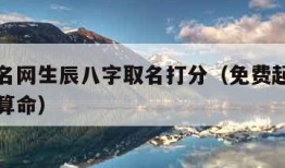 免费起名网生辰八字取名打分（免费起名字生辰八字算命）