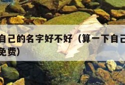 算一下自己的名字好不好（算一下自己的名字好不好免费）