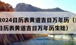 日历2024日历表黄道吉日万年历（日历2024日历表黄道吉日万年历生娃）