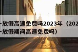 五一放假高速免费吗2023年（2021年五一放假期间高速免费吗）