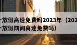 五一放假高速免费吗2023年（2021年五一放假期间高速免费吗）