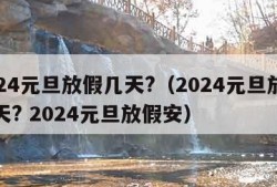 2024元旦放假几天?（2024元旦放假几天? 2024元旦放假安）