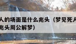 梦见死人的场面是什么兆头（梦见死人的场面是什么兆头周公解梦）