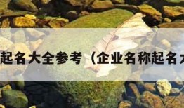 企业起名大全参考（企业名称起名大全）