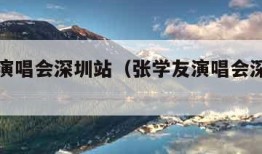 张学友演唱会深圳站（张学友演唱会深圳站在哪里）